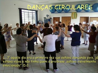 (....)” aquele dia era a primeira vez que estava dançando pois, já(....)” aquele dia era a primeira vez que estava dançando pois, já
estava viúva e não tinha quem a proibisse ,estava visivelmenteestava viúva e não tinha quem a proibisse ,estava visivelmente
emocionada”. D.Cemocionada”. D.C
DANÇAS CIRCULARES
 