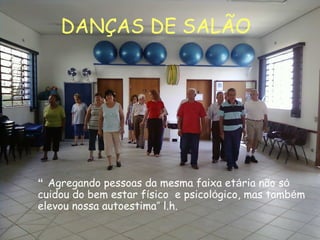 AtoresDANÇAS DE SALÃO
“ Agregando pessoas da mesma faixa etária não só
cuidou do bem estar físico e psicológico, mas também
elevou nossa autoestima” l.h.
 