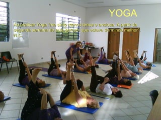 Ao praticar Yoga “me sinto menos tensa e ansiosa. A partir daAo praticar Yoga “me sinto menos tensa e ansiosa. A partir da
segunda semana de aula percebi que estava dormindo melhor”.segunda semana de aula percebi que estava dormindo melhor”.
N.C.N.C.
YOGA
 