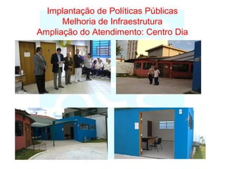Implantação de Políticas Públicas
Melhoria de Infraestrutura
Ampliação do Atendimento: Centro Dia
 