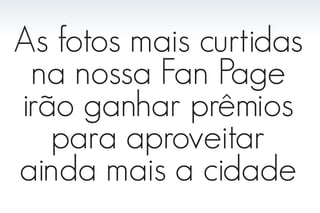 As fotos mais curtidas
 na nossa Fan Page
irão ganhar prêmios
   para aproveitar
ainda mais a cidade
 