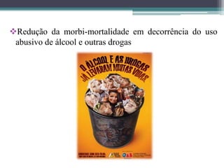 Redução da morbi-mortalidade em decorrência do uso
 abusivo de álcool e outras drogas
 