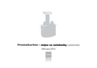 Promokarton - stojan na notebooky - prezentace
                 february 2012
 