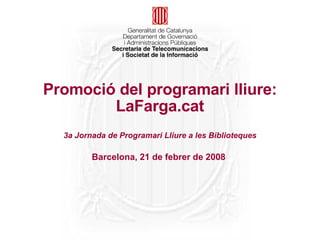 Promoció del programari lliure:
        LaFarga.cat
  3a Jornada de Programari Lliure a les Biblioteques

         Barcelona, 21 de febrer de 2008