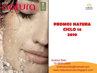 PROMOS NATURA CICLO 14 2010 Andrea Soto  15-5840-2469  [email_address] www.naturaconvos.blogspot.com 