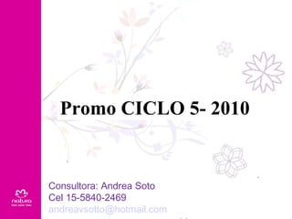 Promo CICLO 5- 2010  www.natura.net Consultora: Andrea Soto Cel 15-5840-2469  [email_address] www.naturaconvos.blogspot.com 