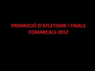 PROMOCIÓ D’ATLETISME I FINALS COMARCALS 2012 