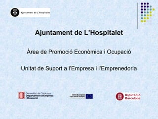 Ajuntament de L’Hospitalet

  Àrea de Promoció Econòmica i Ocupació

Unitat de Suport a l’Empresa i l’Emprenedoria
 
