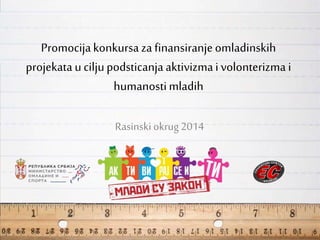 Promocijakonkursa za finansiranjeomladinskih
projekata uciljupodsticanjaaktivizmai volonterizma i
humanostimladih
Rasinski okrug 2014
 