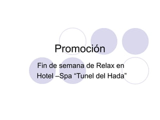 Promoción
Fin de semana de Relax en
Hotel –Spa “Tunel del Hada”
 