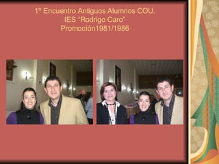 1º Encuentro Antiguos Alumnos COU. IES “Rodrigo Caro” Promocíón1981/1986 