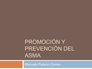 PROMOCIÓN Y
PREVENCIÓN DEL
ASMA
Manuela Palacio Correa
 