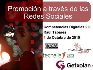Promoción a través de las Redes Sociales Competencias Digitales 2.0 Raúl Tabarés 4 de Octubre de 2010 
