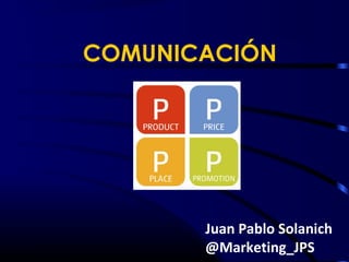 COMUNICACIÓN




       Juan Pablo Solanich
       @Marketing_JPS
 
