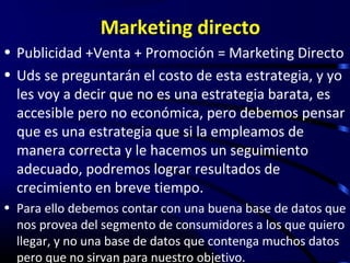 Marketing directo
• Ventajas:
1.Es medible: sus resultados, eficacia y rentabilidad se
  pueden medir
2.Es personalizable:...