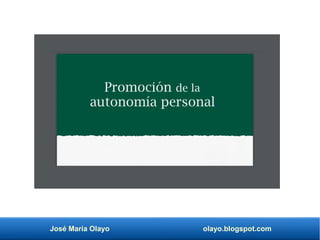 José María Olayo olayo.blogspot.com
Promoción de la
autonomía personal.
 