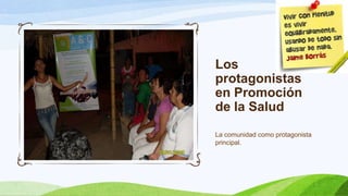 Los
protagonistas
en Promoción
de la Salud
La comunidad como protagonista
principal.

 