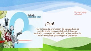 ¡Ojo!
Por lo tanto la promoción de la salud no es
simplemente responsabilidad del sector
sanitario, sino que va más allá de los estilos de
vida saludables para llegar al bienestar

 