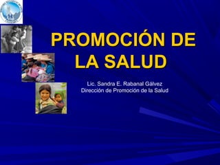 PROMOCIÓN DEPROMOCIÓN DE
LA SALUDLA SALUD
Lic. Sandra E. Rabanal Gálvez
Dirección de Promoción de la Salud
 