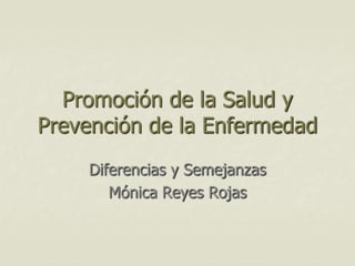 Promoción de la Salud y Prevención de la Enfermedad Diferencias y Semejanzas  Mónica Reyes Rojas  