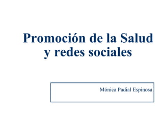 Promoción de la Salud 
1 
y redes sociales 
Mónica Padial Espinosa 
 