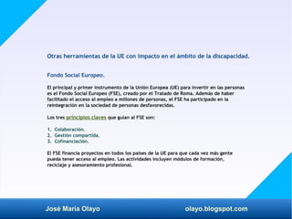 José María Olayo olayo.blogspot.com
Otras herramientas de la UE con impacto en el ámbito de la discapacidad.
Fondo Social ...