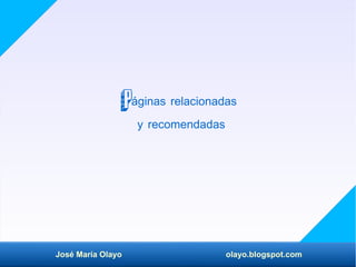 José María Olayo olayo.blogspot.com
Páginas relacionadas
y recomendadas
 