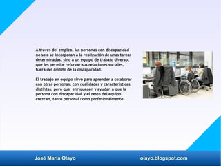 José María Olayo olayo.blogspot.com
A través del empleo, las personas con discapacidad
no solo se incorporan a la realizac...