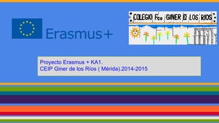 Proyecto Erasmus + KA1.
CEIP Giner de los Ríos ( Mérida).2014-2015
 