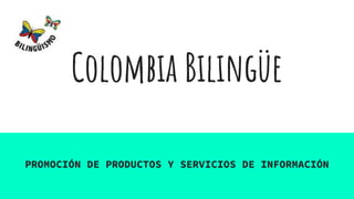 Colombia Bilingüe
PROMOCIÓN DE PRODUCTOS Y SERVICIOS DE INFORMACIÓN
 