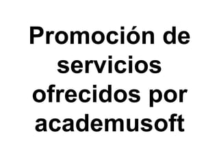 Promoción de
servicios
ofrecidos por
academusoft

 