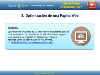 2. Optimización de una Página Web
Imágenes:
Optimizar las imágenes de tu sitio web es importante para el
posicionamiento en buscadores, la velocidad de tu página
web y para la navegación en dispositivos móviles.
Aprende como se debe hacer correctamente.
• Cómo Optimizar tus Imágenes para la Web
 