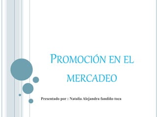 PROMOCIÓN EN EL
MERCADEO
Presentado por : Natalia Alejandra fandiño toca
 