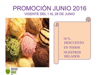 PROMOCIÓN JUNIO 2016
VIGENTE DEL 1 AL 28 DE JUNIO
10 %
DESCUENTO
EN TODOS
NUESTROS
HELADOS
 
