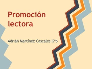 Promoción
lectora
Adrián Martínez Cascales Gº6

 