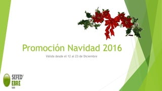 Promoción Navidad 2016
Válida desde el 12 al 23 de Diciembre
 