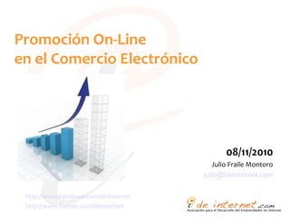 Promoción On-Line
en el Comercio Electrónico
08/11/2010
Julio Fraile Montoro
julio@ideinternet.com
http://www.Facebook.com/ideinternet
http://www.Twitter.com/ideinternet
 