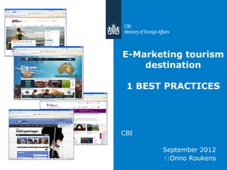 E-Marketing tourism
    destination

 1 BEST PRACTICES




CBI

       September 2012
       ::Onno Roukens
 