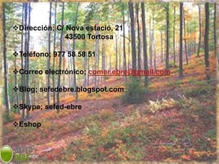 Dirección; C/ Nova estació, 21 
43500 Tortosa 
Teléfono; 977 58 58 51 
Correo electrónico; comer.ebre@gmail.com 
Blog; sefedebre.blogspot.com 
Skype; sefed-ebre 
Eshop 
