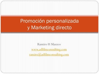Promoción personalizada
y Marketing directo
Ramiro H Mazzeo
www.adfilmconsulting.com
ramiro@adfilmconsulting.com

 