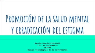 Promoción de la salud mental
y erradicación del estigma
Bertha Rascón-216201199
Lic. en Enfermería
UNISON
Nuevas Tecnologías de la Información
 