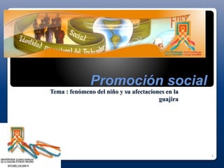 Promoción social
Tema : fenómeno del niño y su afectaciones en la
guajira
1
 
