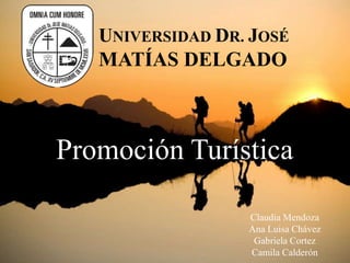 UNIVERSIDAD DR. JOSÉ
   MATÍAS DELGADO



Promoción Turística

                  Claudia Mendoza
                  Ana Luisa Chávez
                   Gabriela Cortez
                  Camila Calderón
 