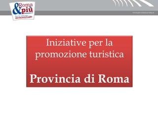 Iniziative per la
promozione turistica
Provincia di Roma
 