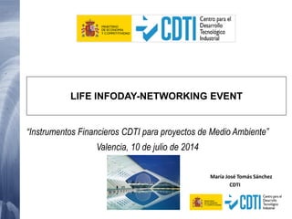 María José Tomás Sánchez
CDTI
“Instrumentos Financieros CDTI para proyectos de Medio Ambiente”
Valencia, 10 de julio de 2014
LIFE INFODAY-NETWORKING EVENT
 