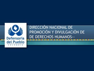 DIRECCIÓN NACIONAL DE 
PROMOCIÓN Y DIVULGACIÓN DE 
DE DERECHOS HUMANOS-- 
 