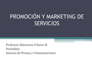 PROMOCIÓN Y MARKETING DE SERVICIOS Profesora Macarena Velasco R. Periodista Asesora de Prensa y Comunicaciones 