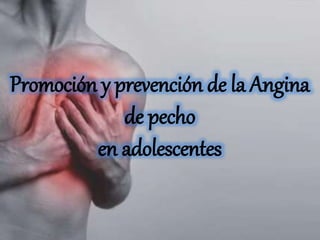 Promoción y prevención de la Angina
de pecho
en adolescentes
 
