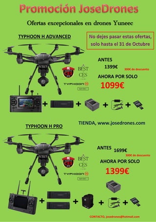 Ofertas excepcionales en drones Yuneec
ANTES
1399€
ANTESAHORA POR SOLO
1099€
ANTES 1699€
ANTES
AHORA POR SOLO
1399€
TYPHOON H ADVANCED
TYPHOON H PRO
TIENDA, www.josedrones.com
300€ de descuento
CONTACTO, josedrones@hotmail.com
300€ de descuento
 