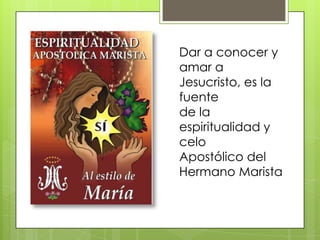 Dar a conocer y
amar a
Jesucristo, es la
fuente
de la
espiritualidad y
celo
Apostólico del
Hermano Marista
 
